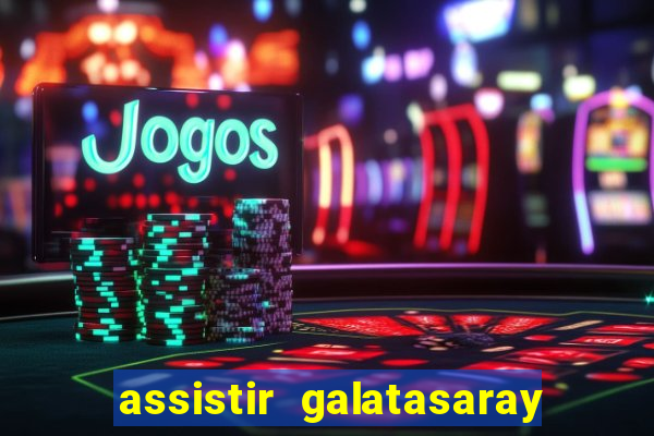 assistir galatasaray ao vivo